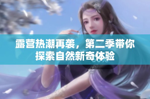 露营热潮再袭，第二季带你探索自然新奇体验