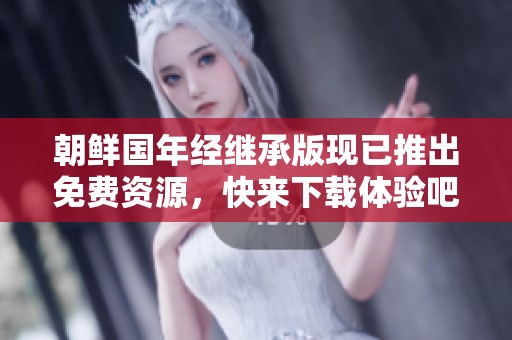 朝鲜国年经继承版现已推出免费资源，快来下载体验吧