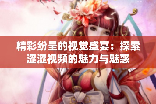 精彩纷呈的视觉盛宴：探索涩涩视频的魅力与魅惑