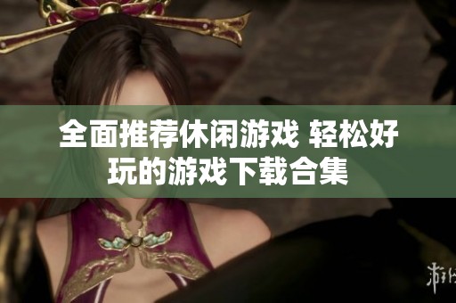 全面推荐休闲游戏 轻松好玩的游戏下载合集