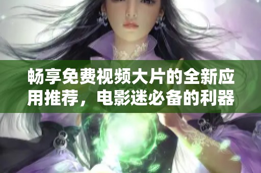 畅享免费视频大片的全新应用推荐，电影迷必备的利器