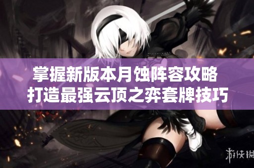 掌握新版本月蚀阵容攻略 打造最强云顶之弈套牌技巧