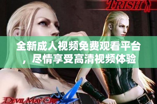 全新成人视频免费观看平台，尽情享受高清视频体验