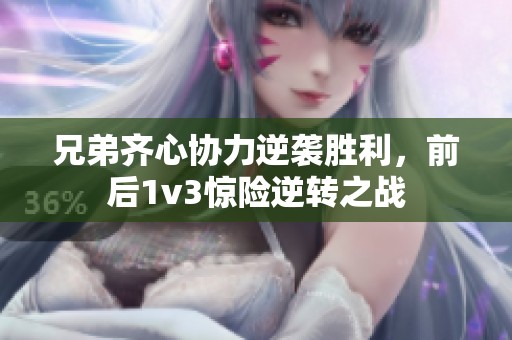 兄弟齐心协力逆袭胜利，前后1v3惊险逆转之战