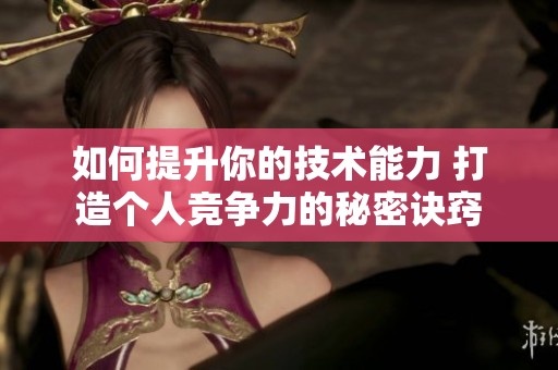 如何提升你的技术能力 打造个人竞争力的秘密诀窍