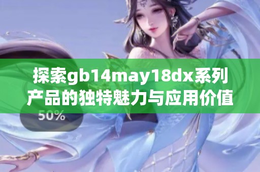 探索gb14may18dx系列产品的独特魅力与应用价值