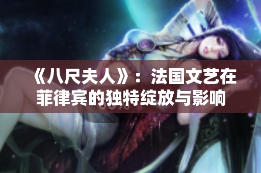 《八尺夫人》：法国文艺在菲律宾的独特绽放与影响