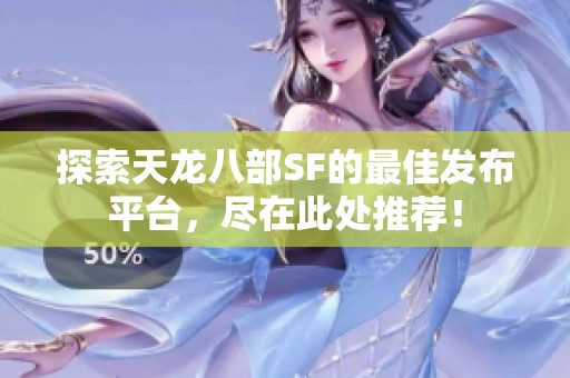 探索天龙八部SF的最佳发布平台，尽在此处推荐！