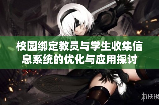 校园绑定教员与学生收集信息系统的优化与应用探讨