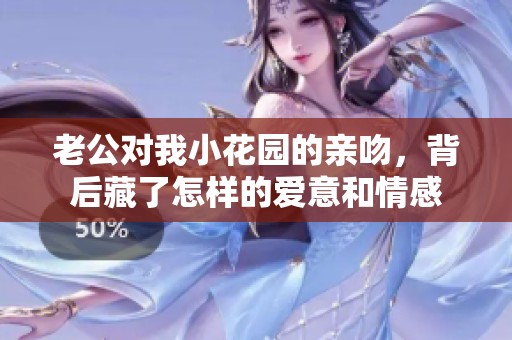 老公对我小花园的亲吻，背后藏了怎样的爱意和情感