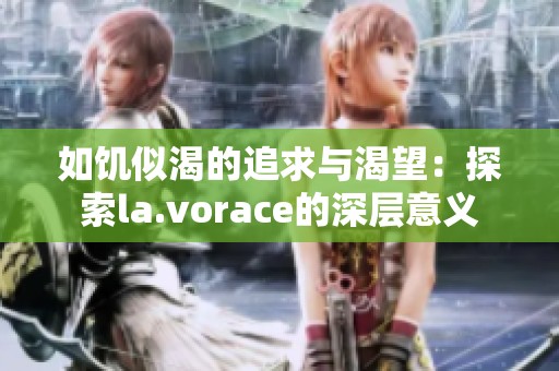 如饥似渴的追求与渴望：探索la.vorace的深层意义