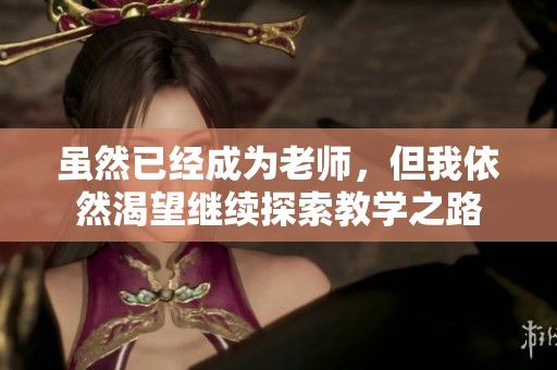 虽然已经成为老师，但我依然渴望继续探索教学之路
