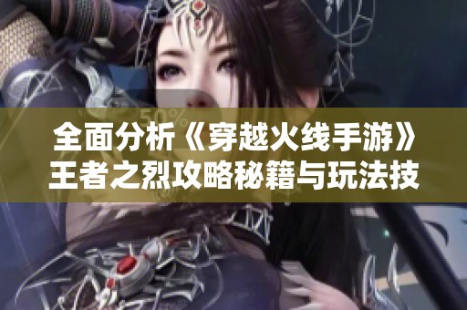 全面分析《穿越火线手游》王者之烈攻略秘籍与玩法技巧