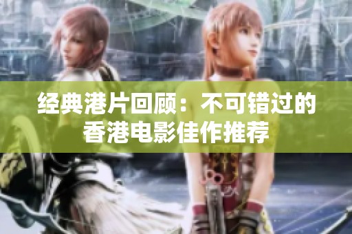 经典港片回顾：不可错过的香港电影佳作推荐