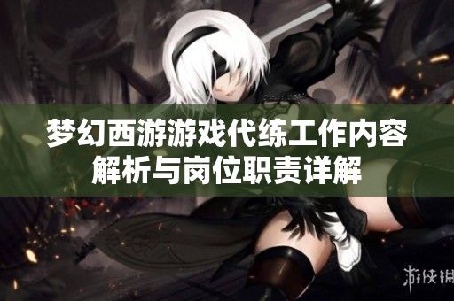 梦幻西游游戏代练工作内容解析与岗位职责详解