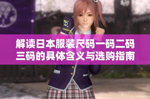 解读日本服装尺码一码二码三码的具体含义与选购指南