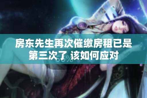 房东先生再次催缴房租已是第三次了 该如何应对