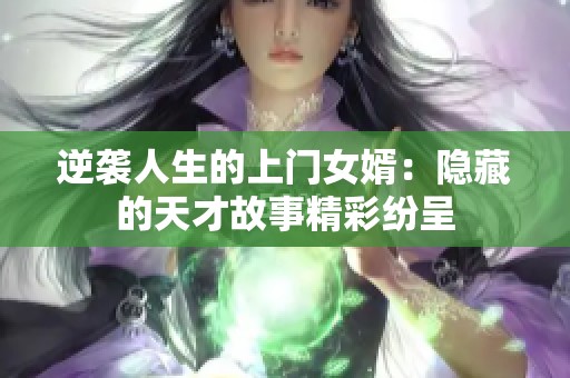 逆袭人生的上门女婿：隐藏的天才故事精彩纷呈