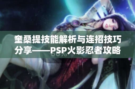 奎桑提技能解析与连招技巧分享——PSP火影忍者攻略