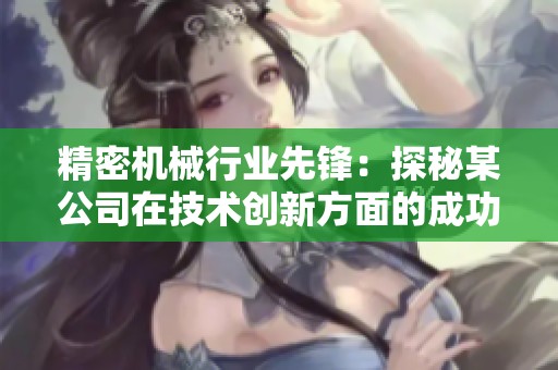 精密机械行业先锋：探秘某公司在技术创新方面的成功之道