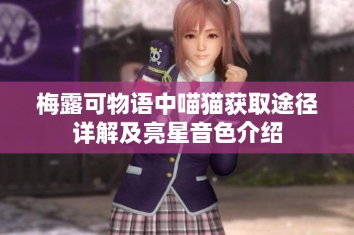 梅露可物语中喵猫获取途径详解及亮星音色介绍