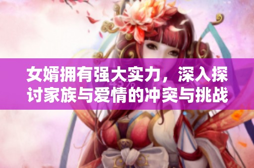 女婿拥有强大实力，深入探讨家族与爱情的冲突与挑战