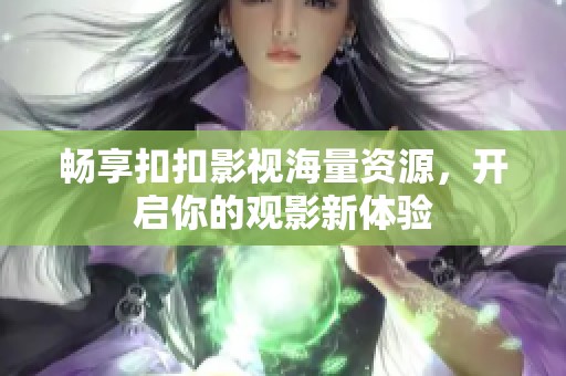 畅享扣扣影视海量资源，开启你的观影新体验