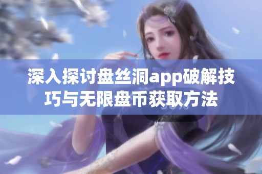 深入探讨盘丝洞app破解技巧与无限盘币获取方法