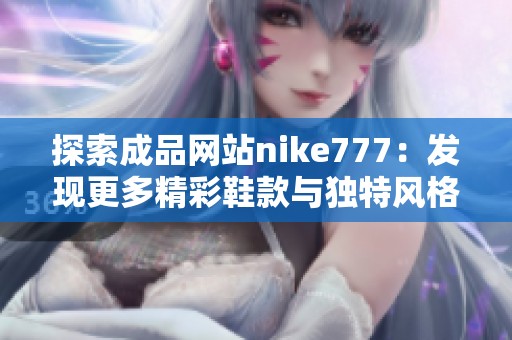 探索成品网站nike777：发现更多精彩鞋款与独特风格