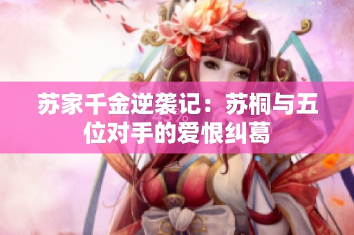 苏家千金逆袭记：苏桐与五位对手的爱恨纠葛