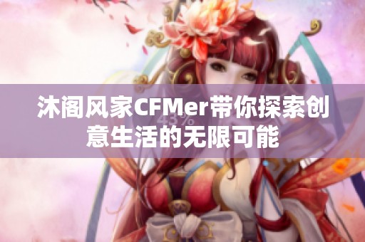 沐阁风家CFMer带你探索创意生活的无限可能