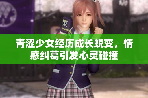 青涩少女经历成长蜕变，情感纠葛引发心灵碰撞