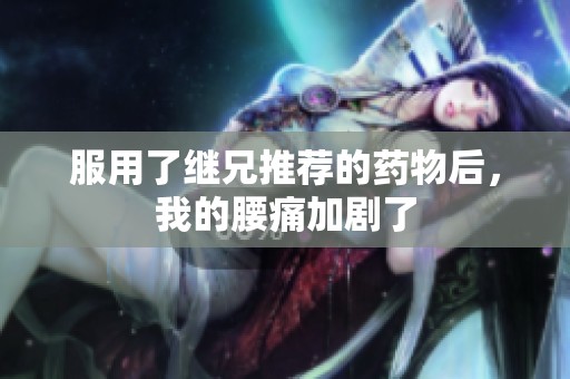 服用了继兄推荐的药物后，我的腰痛加剧了