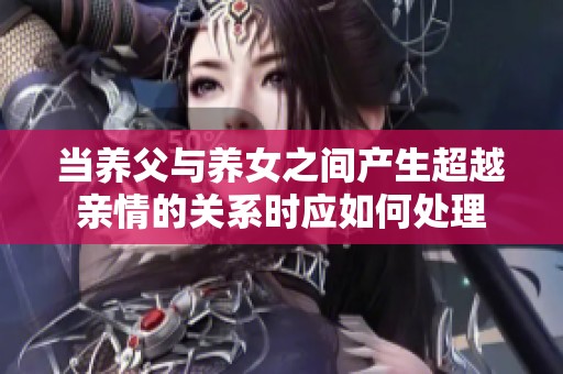 当养父与养女之间产生超越亲情的关系时应如何处理