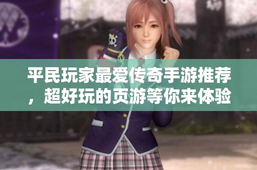 平民玩家最爱传奇手游推荐，超好玩的页游等你来体验