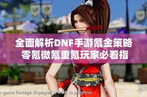 全面解析DNF手游氪金策略 零氪微氪重氪玩家必看指南