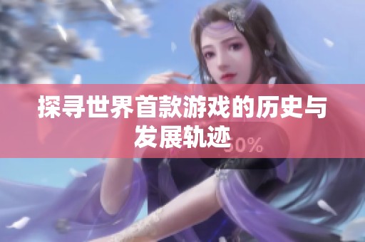 探寻世界首款游戏的历史与发展轨迹