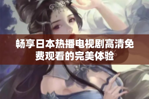 畅享日本热播电视剧高清免费观看的完美体验