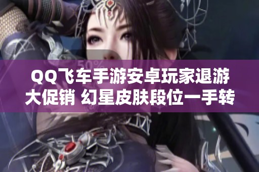 QQ飞车手游安卓玩家退游大促销 幻星皮肤段位一手转让