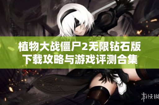 植物大战僵尸2无限钻石版下载攻略与游戏评测合集