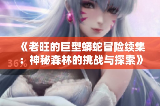 《老旺的巨型蟒蛇冒险续集：神秘森林的挑战与探索》
