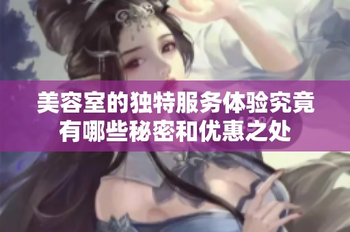 美容室的独特服务体验究竟有哪些秘密和优惠之处