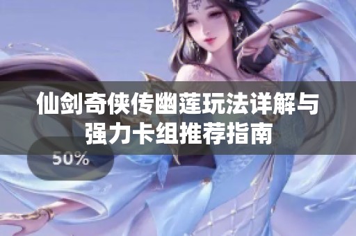 仙剑奇侠传幽莲玩法详解与强力卡组推荐指南