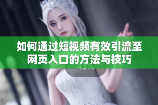 如何通过短视频有效引流至网页入口的方法与技巧