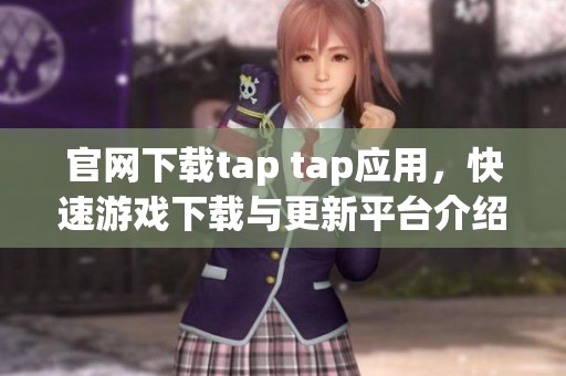 官网下载tap tap应用，快速游戏下载与更新平台介绍