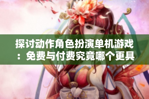 探讨动作角色扮演单机游戏：免费与付费究竟哪个更具乐趣