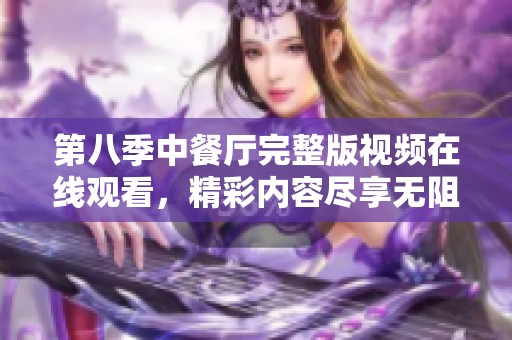 第八季中餐厅完整版视频在线观看，精彩内容尽享无阻