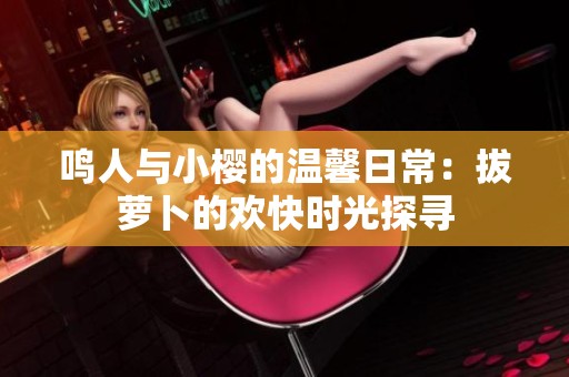 鸣人与小樱的温馨日常：拔萝卜的欢快时光探寻