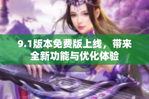 9.1版本免费版上线，带来全新功能与优化体验