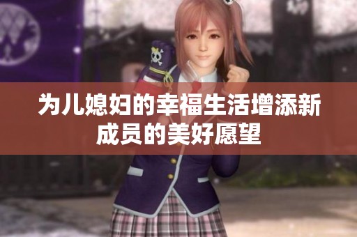 为儿媳妇的幸福生活增添新成员的美好愿望